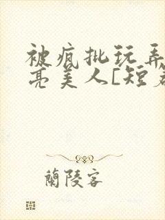 被疯批玩弄的漂亮美人[短篇合集by阿