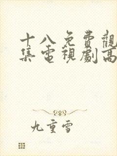 十八免费观看全集电视剧高清