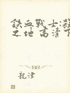 铁血战士:杀戮之地 高清下载