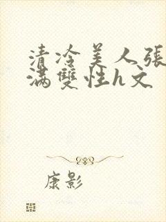 清冷美人张腿灌满双性h文