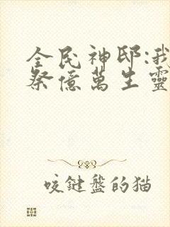 全民神邸:我献祭亿万生灵成神免费阅读