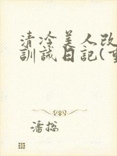 清冷美人改/造训诫日记(重口)