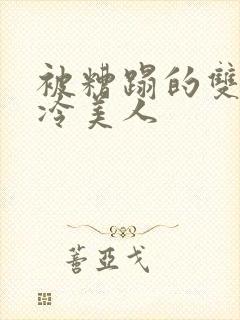 被糟蹋的双性清冷美人