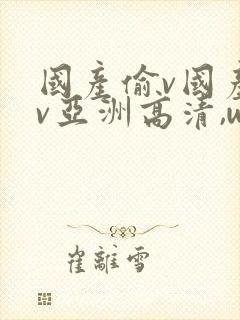 国产偷v国产偷v亚洲高清,www.久久