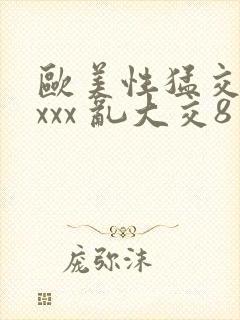 欧美性猛交 xxxx 乱大交8