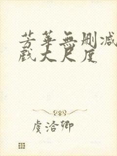 芳华无删减版床戏大尺度