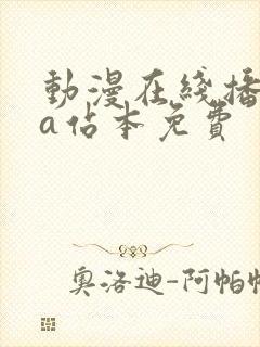 动漫在线播放的a站本免费