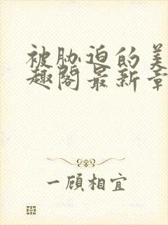 被胁迫的美人笔趣阁最新章节列表