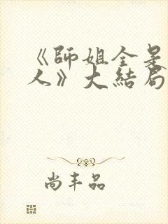 《师姐全是大美人》大结局