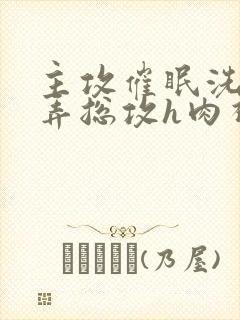 主攻催眠洗脑玩弄总攻h肉视频