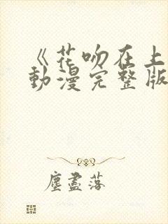 《花吻在上》的动漫完整版