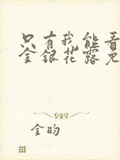 只有我能看by金银花露免费阅读笔趣阁