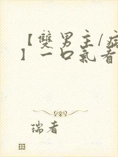 【双男主/病娇】一口气看完系列