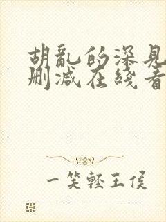 胡乱的深见君未删减在线看全集