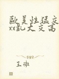 欧美性猛交xxxx乱大交高