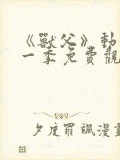 《兽父》动漫第一季免费观看全集