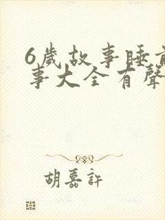 6岁故事睡前故事大全有声