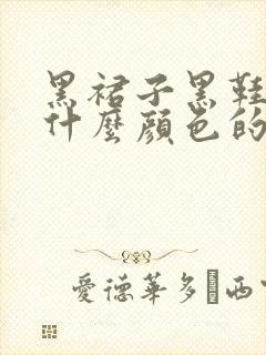 黑裙子黑鞋子配什么颜色的袜子