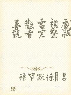 喜欢电视剧在线观看完整版免费高清