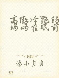 高傲冷艳的总裁妈妈催眠前后小说