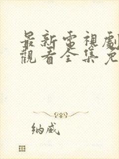 最新电视剧在线观看全集免费完整版