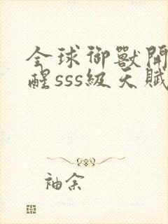 全球御兽开局觉醒sss级天赋免费阅读全文