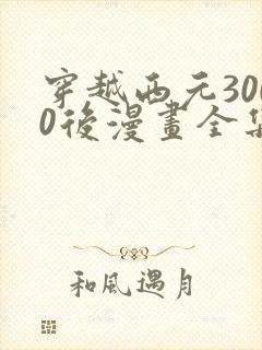 穿越西元3000后漫画全集免费观看