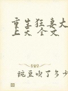 重生狂妻大佬宠上天 全文