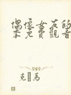 偶像女友的堕落季免费观看全集动漫