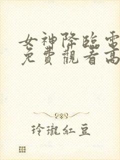 女神降临电视剧免费观看高清