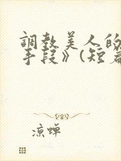 调教美人的百种手段》(短篇合