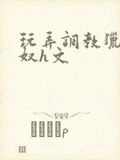 玩弄调教猎艳收奴h文