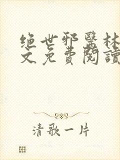 绝世邪医林凡全文免费阅读无弹窗