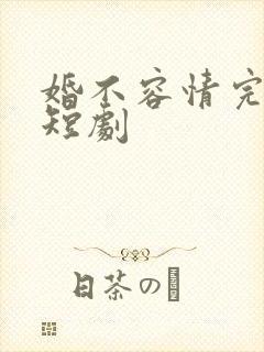 婚不容情完整版短剧