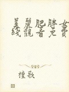 美丽肥胖女人在线观看免费版电视剧