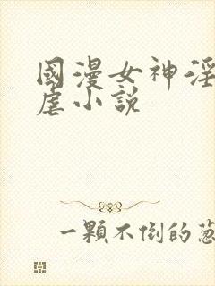 国漫女神淫文淫虐小说