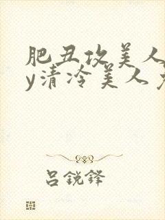 肥丑攻美人受by清冷美人免费阅读