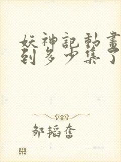 妖神记动画更新到多少集了