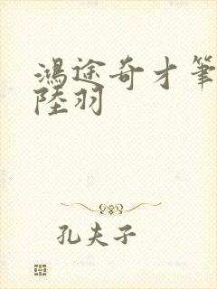 鸿途奇才笔趣阁陆羽