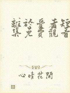 离于爱者短剧全集免费观看