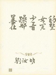 暴躁少女的视频在哪看完整版高清