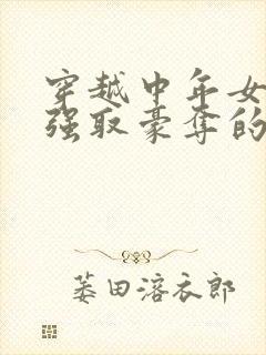 穿越中年女主被强取豪夺的古言