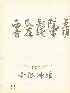 西瓜影院免费观看在线电视剧的软件