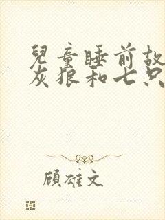 儿童睡前故事大灰狼和七只小羊的故事