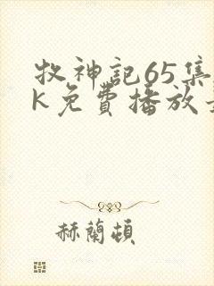 牧神记65集4k免费播放最新章节