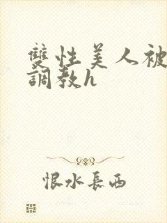 双性美人被老汉调教h