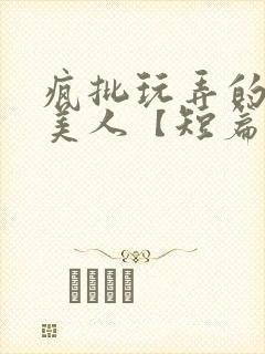 疯批玩弄的漂亮美人【短篇合集】封面