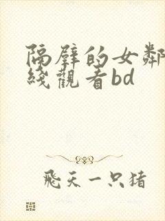 隔壁的女邻居在线观看bd