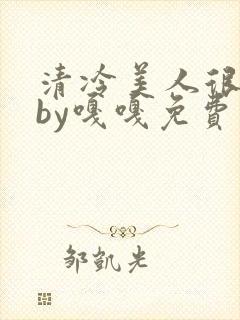 清冷美人很重欲by嘎嘎免费阅读小说