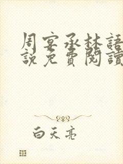 周宴承林语嫣小说免费阅读最新章节